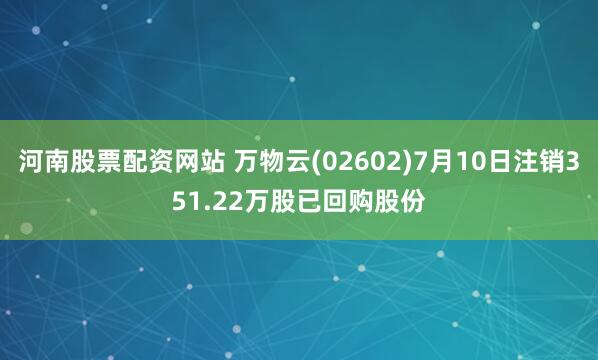 河南股票配资网站 万物云(02602)7月10日注销351.22万股已回购股份
