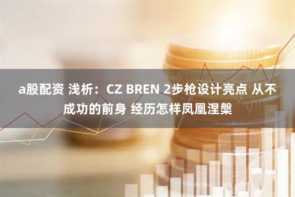 a股配资 浅析：CZ BREN 2步枪设计亮点 从不成功的前身 经历怎样凤凰涅槃