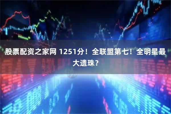 股票配资之家网 1251分！全联盟第七！全明星最大遗珠？