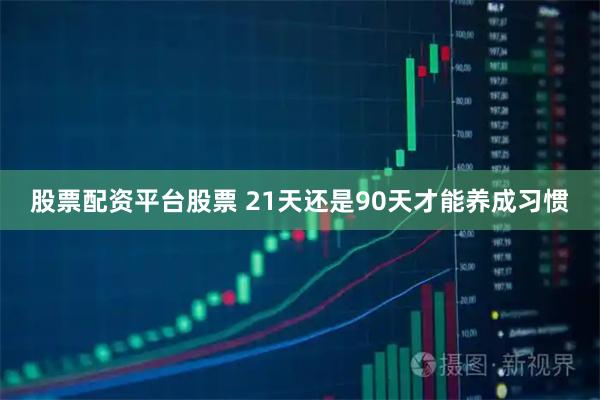 股票配资平台股票 21天还是90天才能养成习惯