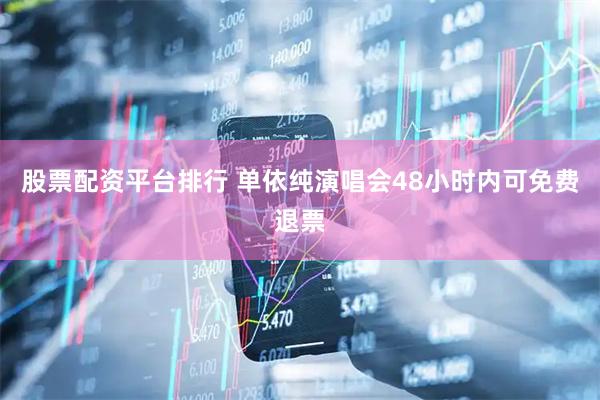 股票配资平台排行 单依纯演唱会48小时内可免费退票
