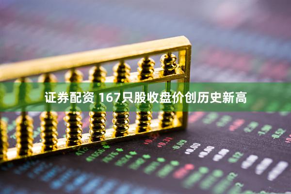 证券配资 167只股收盘价创历史新高